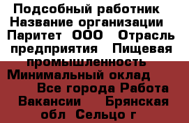 Подсобный работник › Название организации ­ Паритет, ООО › Отрасль предприятия ­ Пищевая промышленность › Минимальный оклад ­ 26 000 - Все города Работа » Вакансии   . Брянская обл.,Сельцо г.